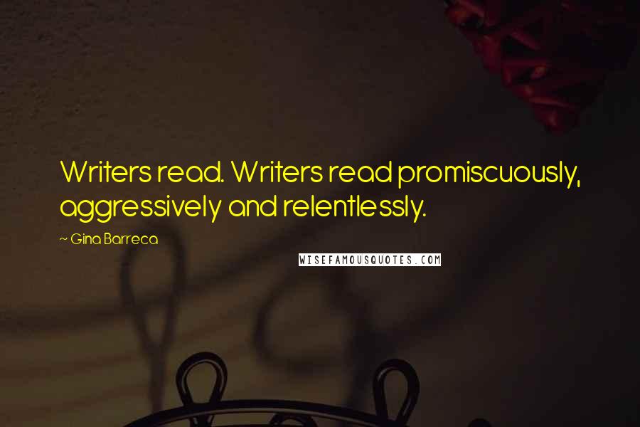 Gina Barreca Quotes: Writers read. Writers read promiscuously, aggressively and relentlessly.
