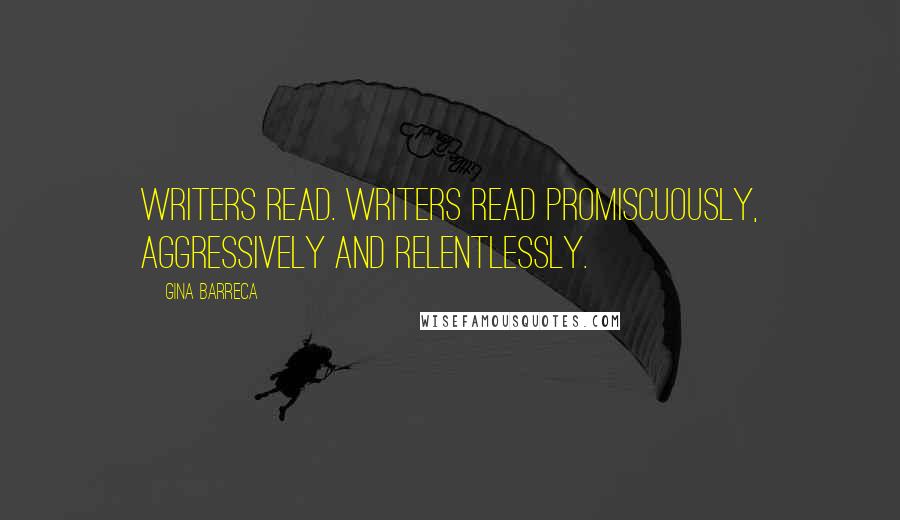 Gina Barreca Quotes: Writers read. Writers read promiscuously, aggressively and relentlessly.
