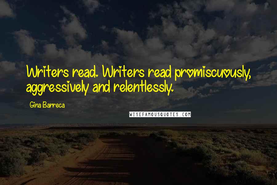 Gina Barreca Quotes: Writers read. Writers read promiscuously, aggressively and relentlessly.