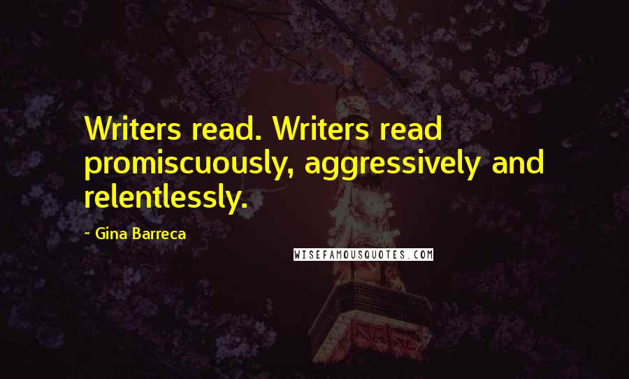 Gina Barreca Quotes: Writers read. Writers read promiscuously, aggressively and relentlessly.