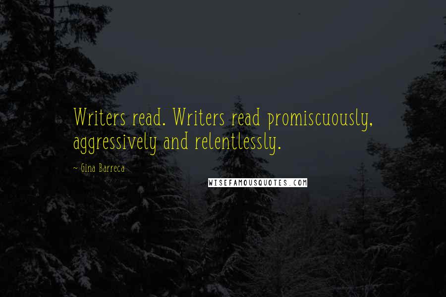 Gina Barreca Quotes: Writers read. Writers read promiscuously, aggressively and relentlessly.