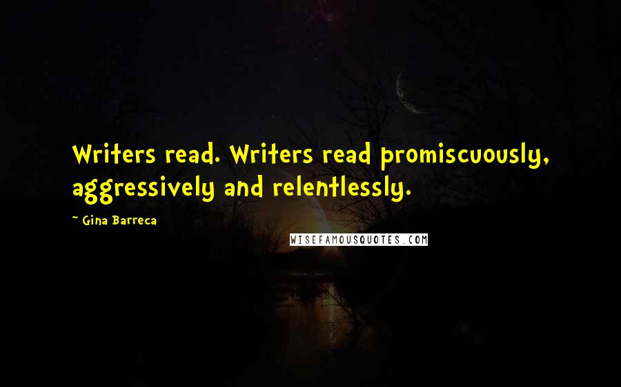 Gina Barreca Quotes: Writers read. Writers read promiscuously, aggressively and relentlessly.