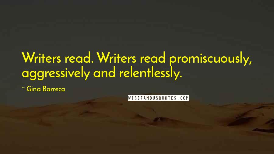 Gina Barreca Quotes: Writers read. Writers read promiscuously, aggressively and relentlessly.