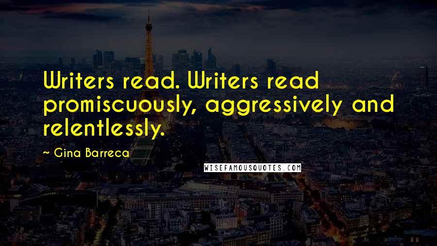 Gina Barreca Quotes: Writers read. Writers read promiscuously, aggressively and relentlessly.