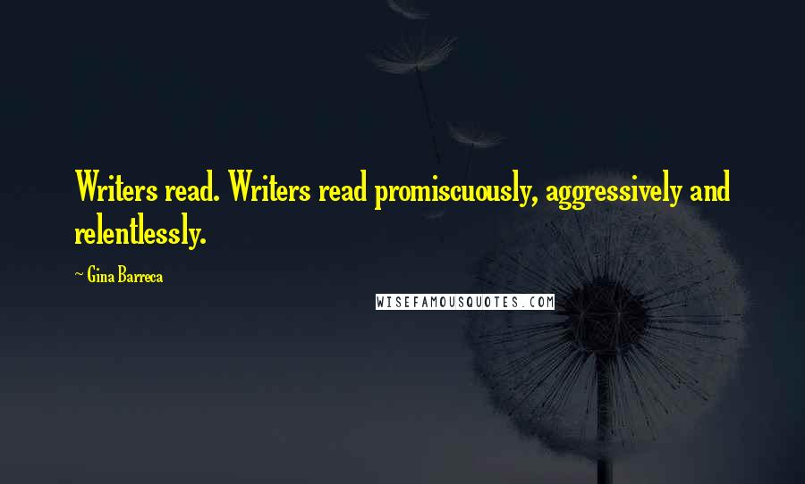 Gina Barreca Quotes: Writers read. Writers read promiscuously, aggressively and relentlessly.