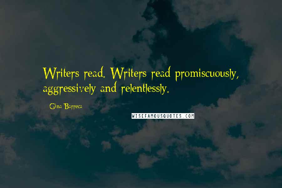 Gina Barreca Quotes: Writers read. Writers read promiscuously, aggressively and relentlessly.