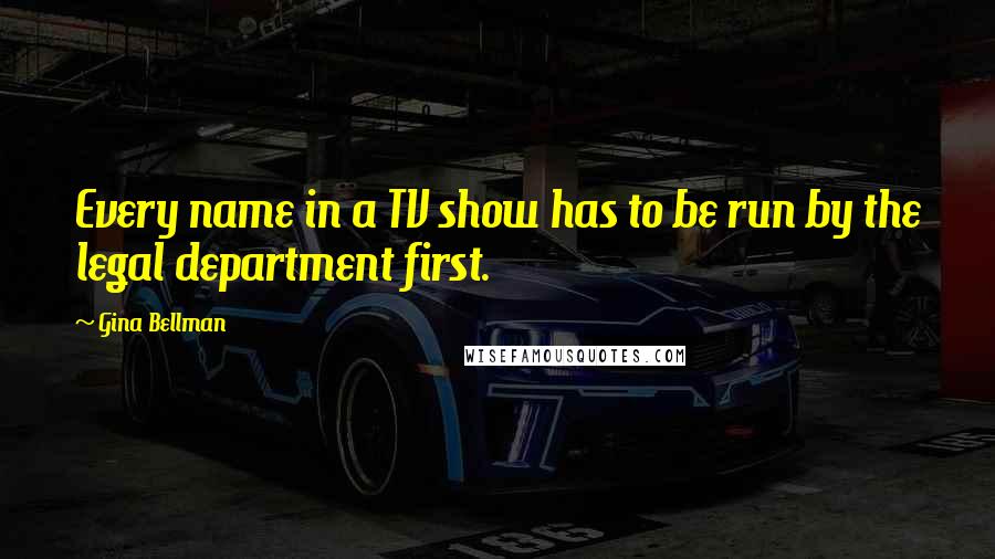 Gina Bellman Quotes: Every name in a TV show has to be run by the legal department first.