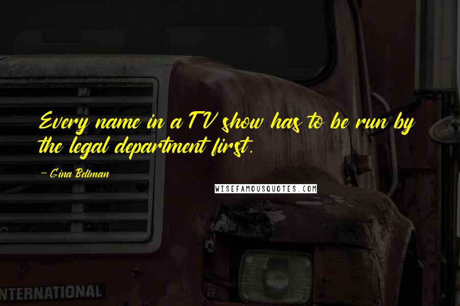 Gina Bellman Quotes: Every name in a TV show has to be run by the legal department first.