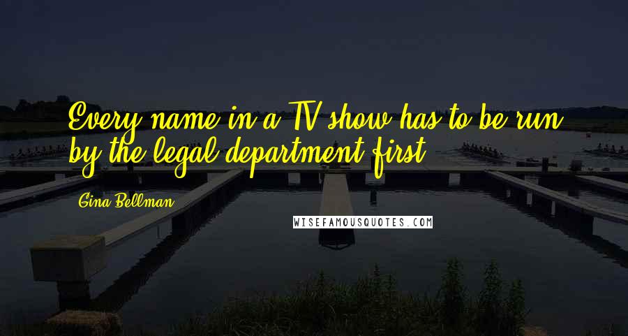 Gina Bellman Quotes: Every name in a TV show has to be run by the legal department first.