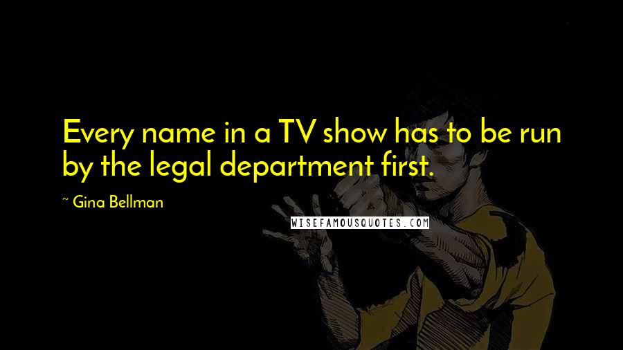 Gina Bellman Quotes: Every name in a TV show has to be run by the legal department first.