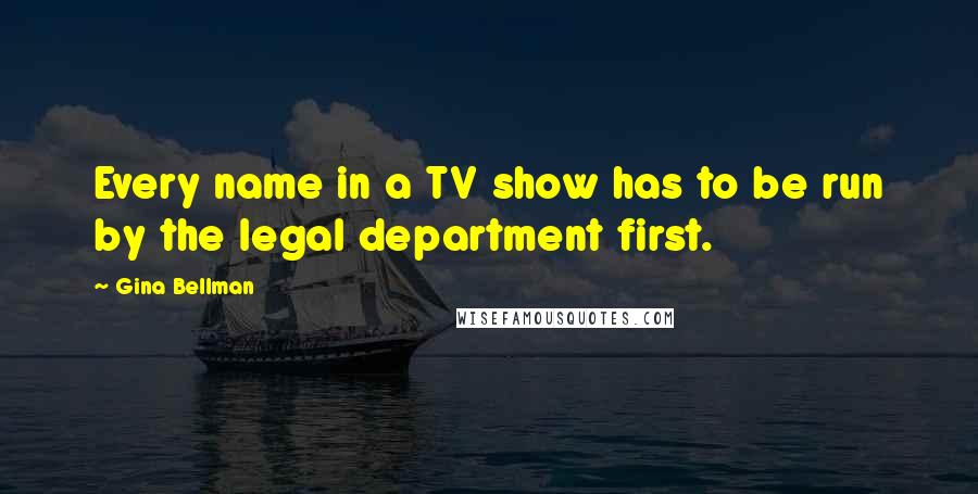 Gina Bellman Quotes: Every name in a TV show has to be run by the legal department first.