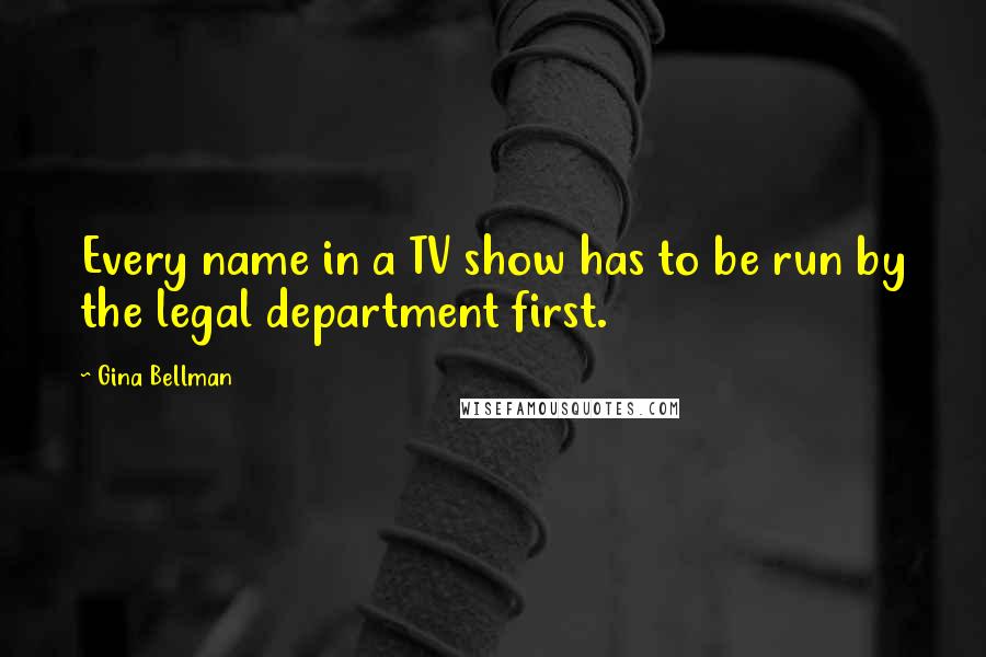 Gina Bellman Quotes: Every name in a TV show has to be run by the legal department first.