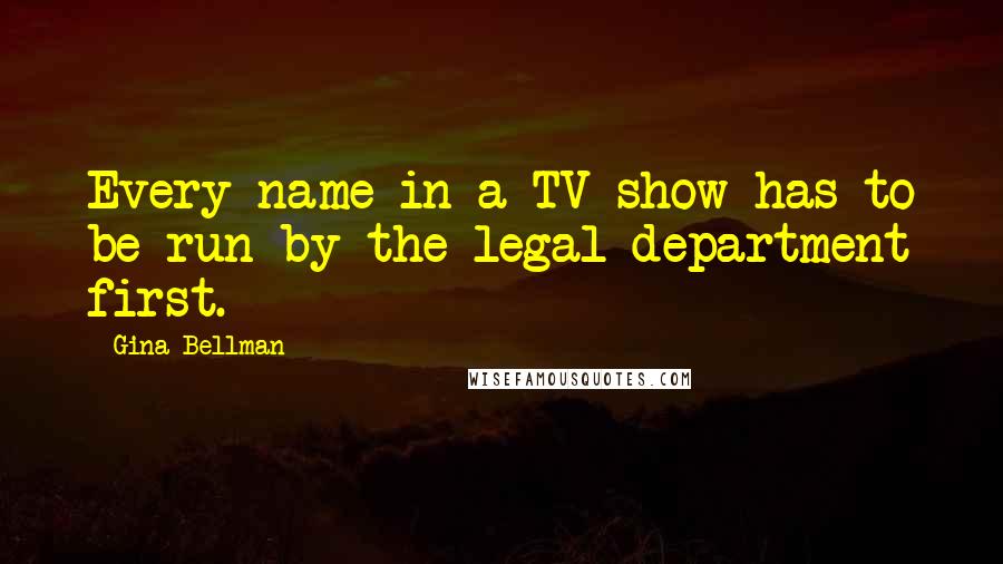 Gina Bellman Quotes: Every name in a TV show has to be run by the legal department first.