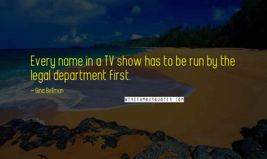 Gina Bellman Quotes: Every name in a TV show has to be run by the legal department first.