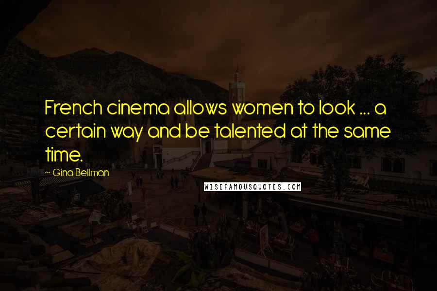 Gina Bellman Quotes: French cinema allows women to look ... a certain way and be talented at the same time.