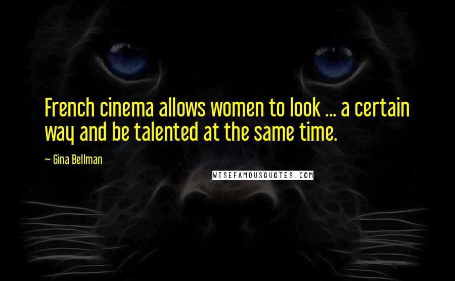 Gina Bellman Quotes: French cinema allows women to look ... a certain way and be talented at the same time.