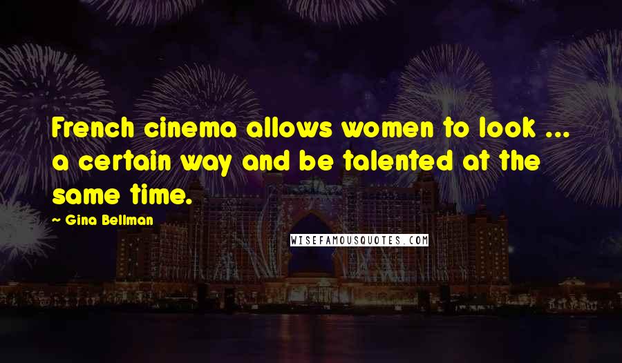 Gina Bellman Quotes: French cinema allows women to look ... a certain way and be talented at the same time.