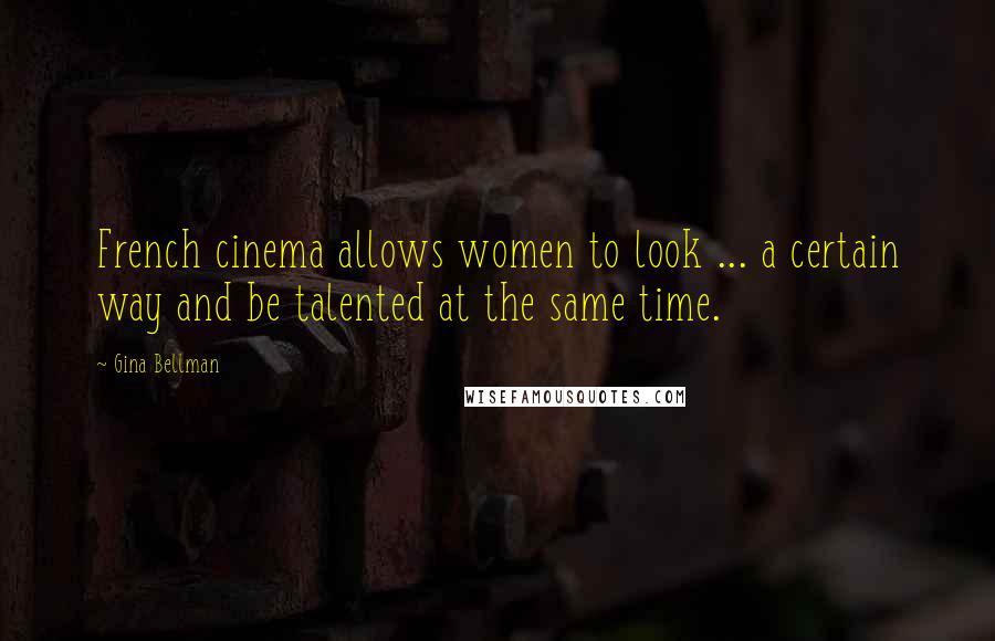 Gina Bellman Quotes: French cinema allows women to look ... a certain way and be talented at the same time.