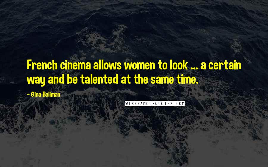 Gina Bellman Quotes: French cinema allows women to look ... a certain way and be talented at the same time.