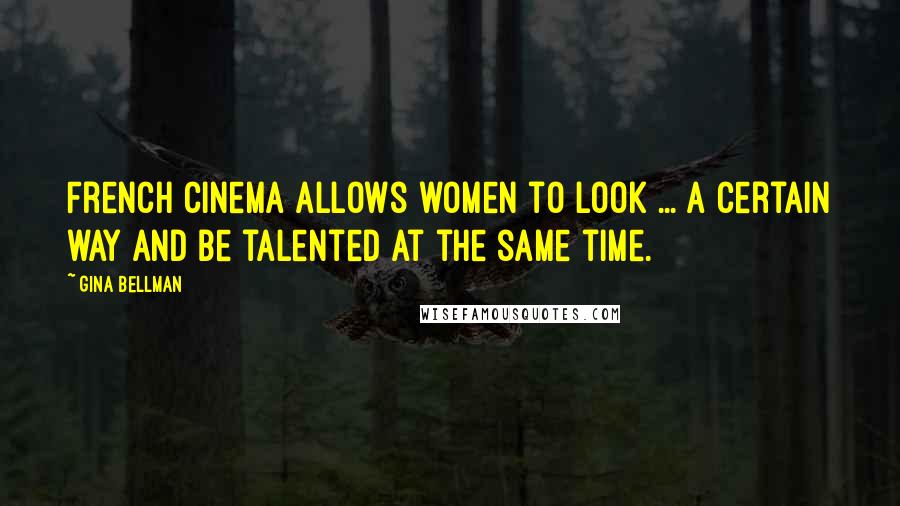 Gina Bellman Quotes: French cinema allows women to look ... a certain way and be talented at the same time.