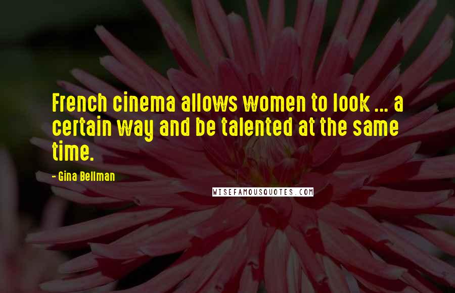 Gina Bellman Quotes: French cinema allows women to look ... a certain way and be talented at the same time.