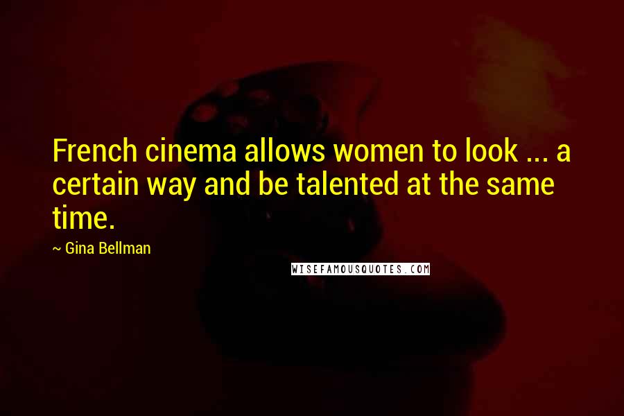 Gina Bellman Quotes: French cinema allows women to look ... a certain way and be talented at the same time.