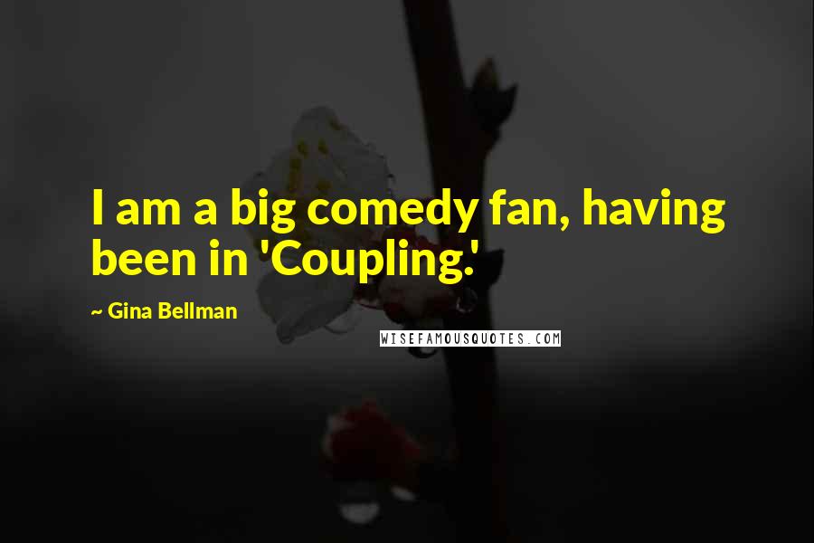 Gina Bellman Quotes: I am a big comedy fan, having been in 'Coupling.'