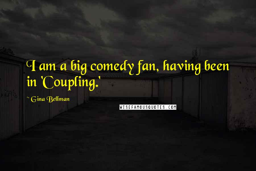 Gina Bellman Quotes: I am a big comedy fan, having been in 'Coupling.'