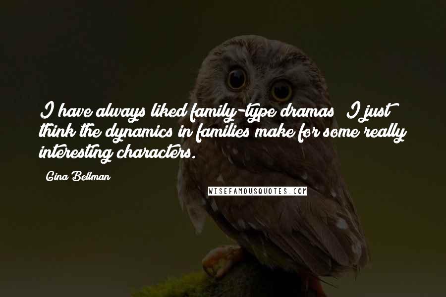 Gina Bellman Quotes: I have always liked family-type dramas; I just think the dynamics in families make for some really interesting characters.