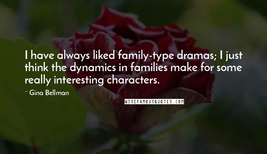 Gina Bellman Quotes: I have always liked family-type dramas; I just think the dynamics in families make for some really interesting characters.