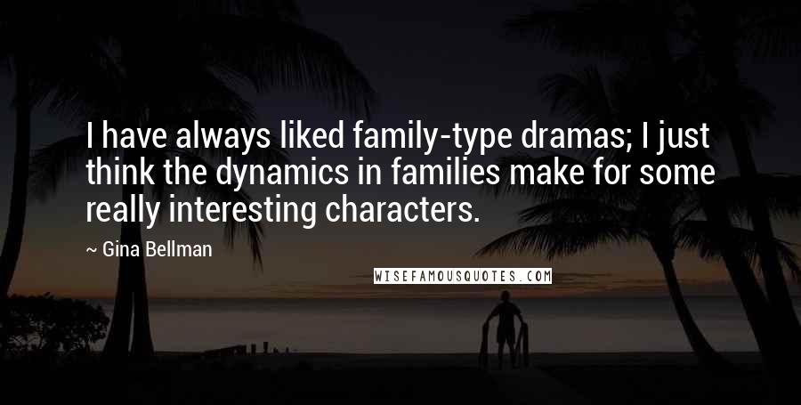 Gina Bellman Quotes: I have always liked family-type dramas; I just think the dynamics in families make for some really interesting characters.