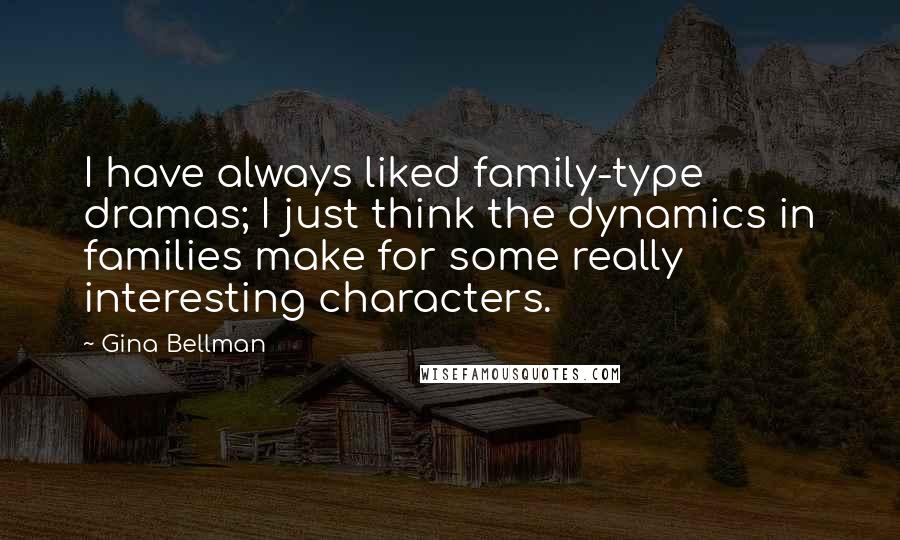 Gina Bellman Quotes: I have always liked family-type dramas; I just think the dynamics in families make for some really interesting characters.