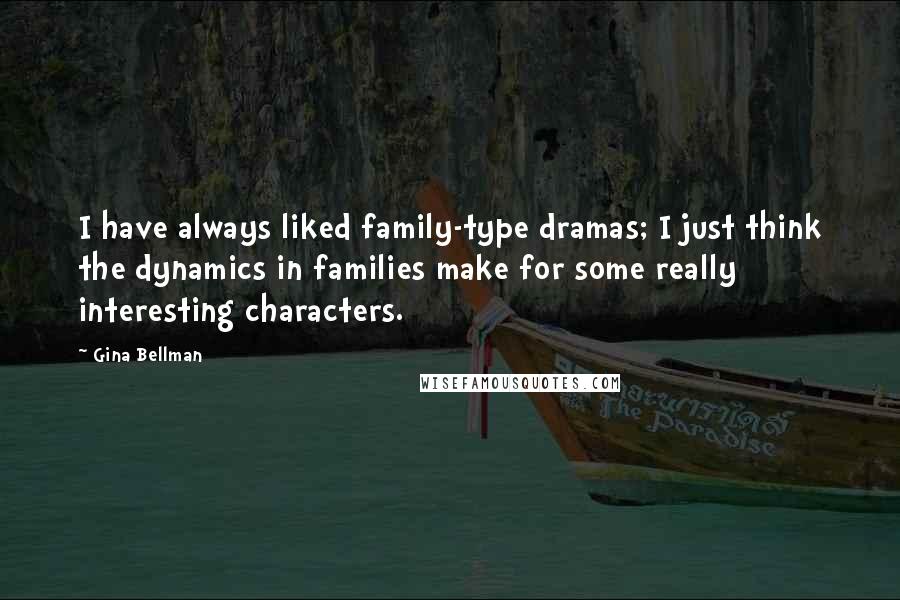 Gina Bellman Quotes: I have always liked family-type dramas; I just think the dynamics in families make for some really interesting characters.