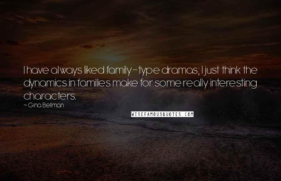 Gina Bellman Quotes: I have always liked family-type dramas; I just think the dynamics in families make for some really interesting characters.