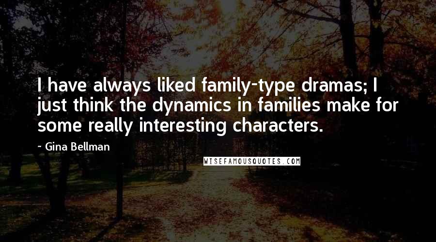 Gina Bellman Quotes: I have always liked family-type dramas; I just think the dynamics in families make for some really interesting characters.