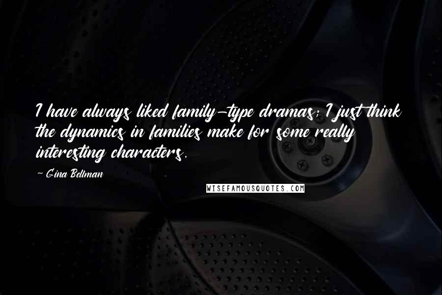 Gina Bellman Quotes: I have always liked family-type dramas; I just think the dynamics in families make for some really interesting characters.