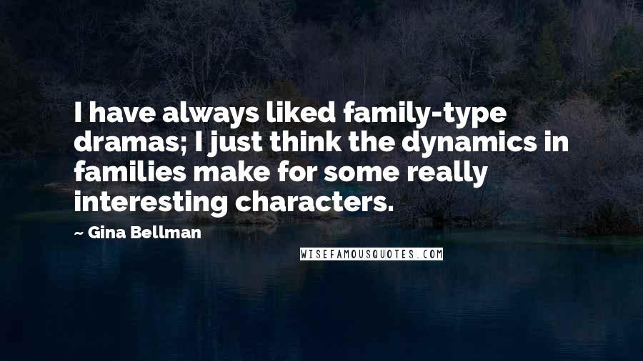 Gina Bellman Quotes: I have always liked family-type dramas; I just think the dynamics in families make for some really interesting characters.