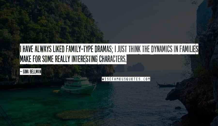 Gina Bellman Quotes: I have always liked family-type dramas; I just think the dynamics in families make for some really interesting characters.