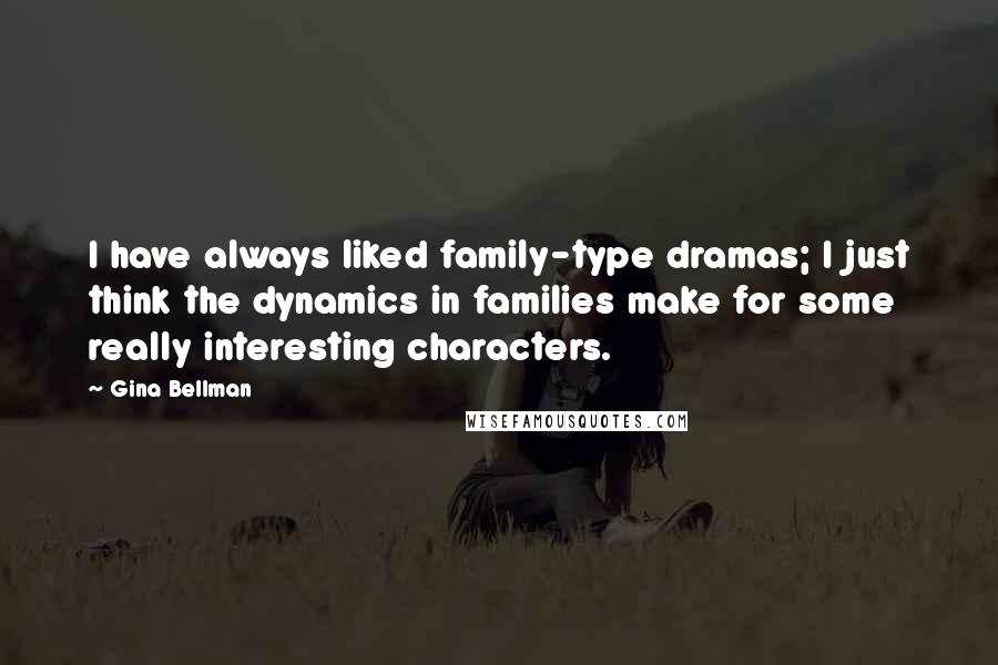 Gina Bellman Quotes: I have always liked family-type dramas; I just think the dynamics in families make for some really interesting characters.