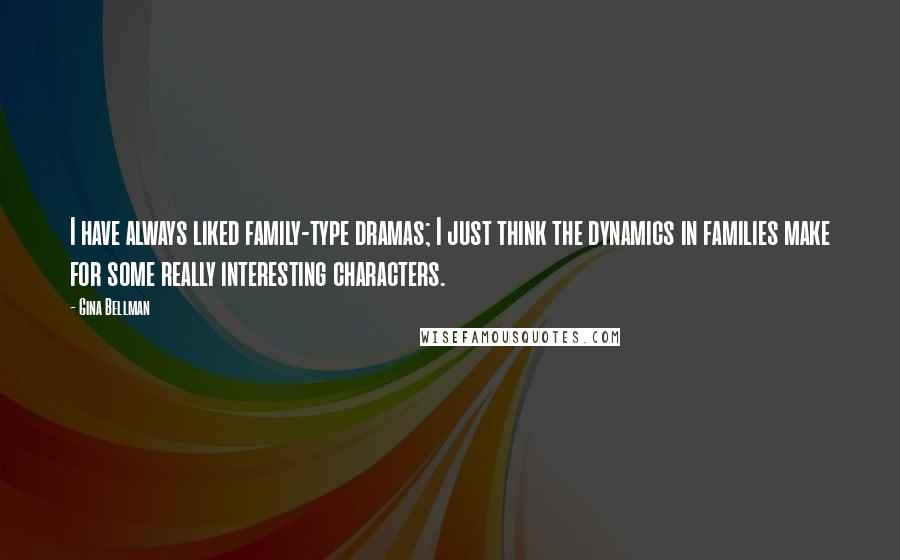 Gina Bellman Quotes: I have always liked family-type dramas; I just think the dynamics in families make for some really interesting characters.