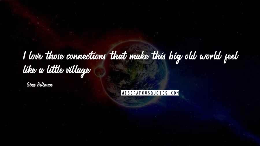 Gina Bellman Quotes: I love those connections that make this big old world feel like a little village.