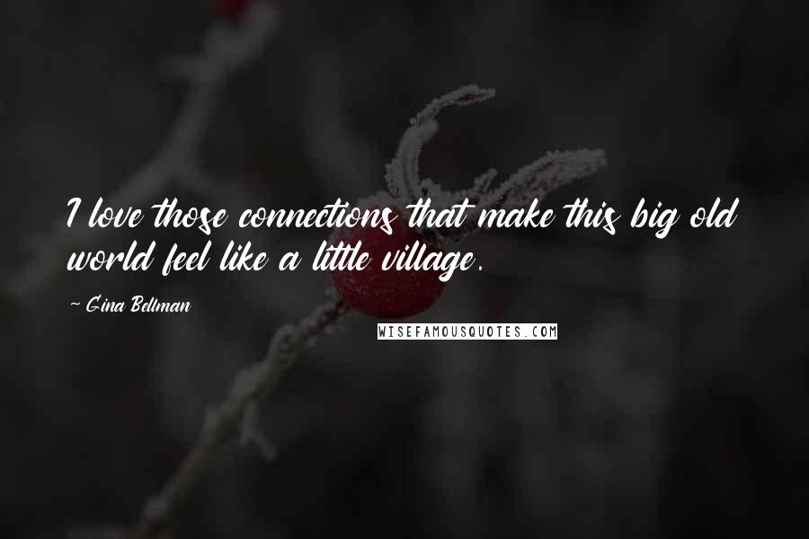 Gina Bellman Quotes: I love those connections that make this big old world feel like a little village.