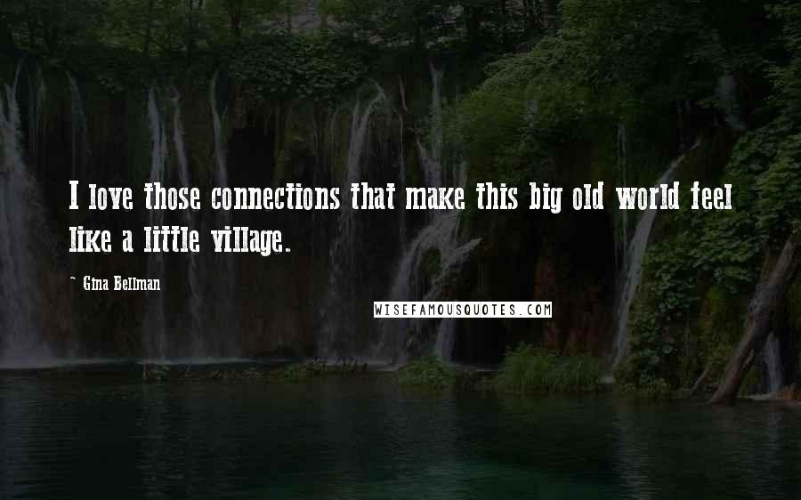 Gina Bellman Quotes: I love those connections that make this big old world feel like a little village.