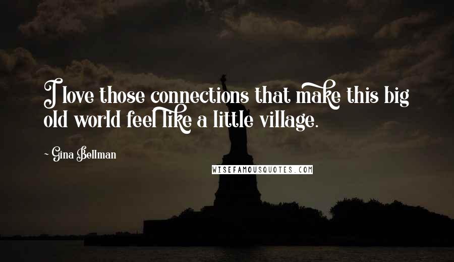 Gina Bellman Quotes: I love those connections that make this big old world feel like a little village.