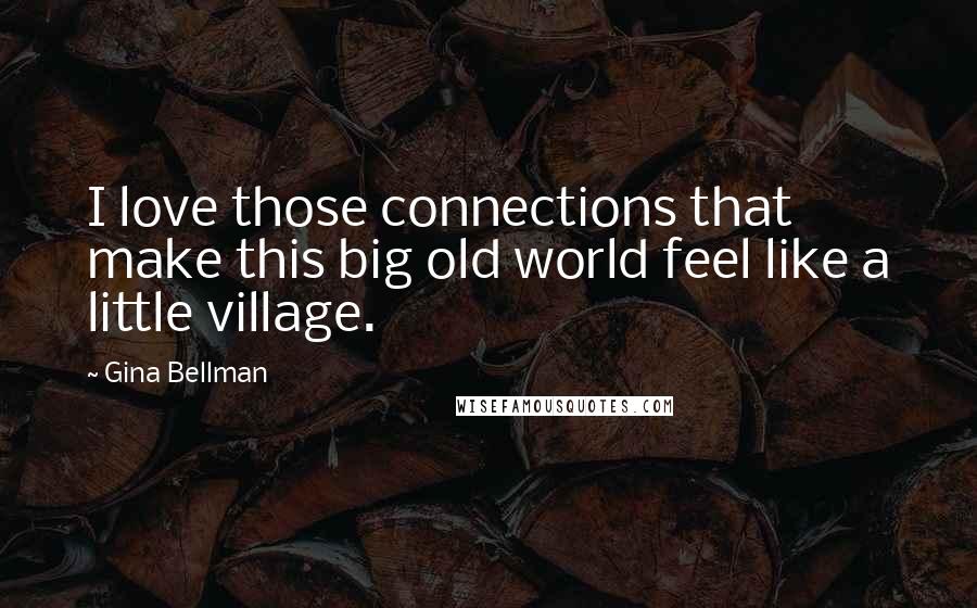 Gina Bellman Quotes: I love those connections that make this big old world feel like a little village.