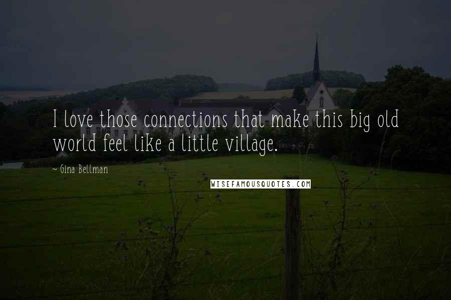 Gina Bellman Quotes: I love those connections that make this big old world feel like a little village.