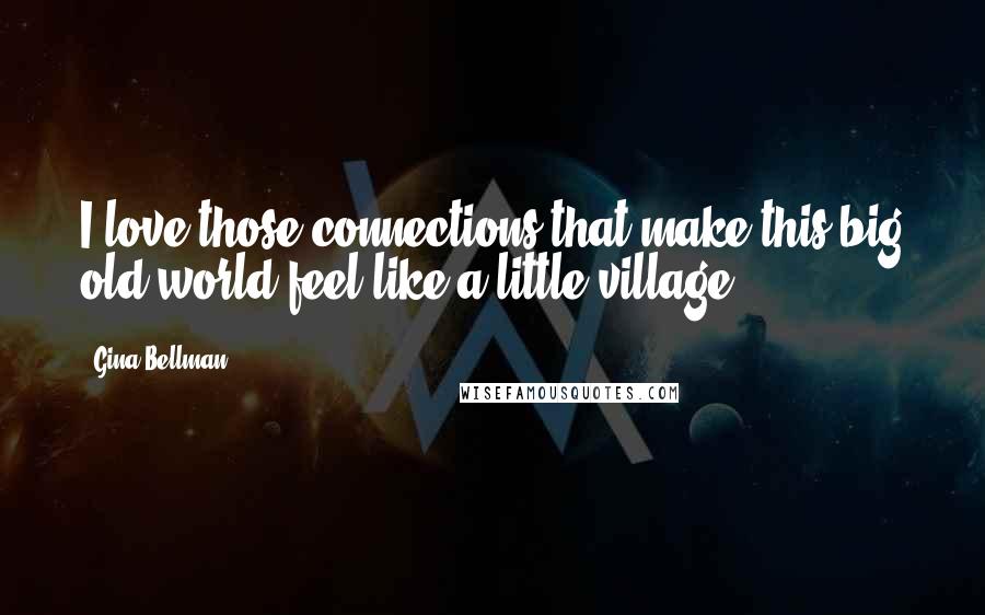 Gina Bellman Quotes: I love those connections that make this big old world feel like a little village.