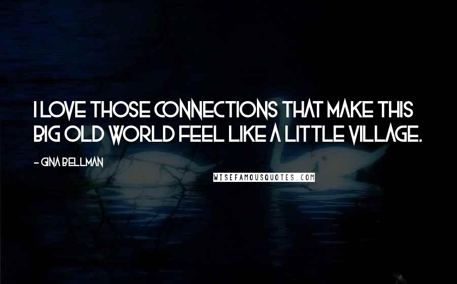 Gina Bellman Quotes: I love those connections that make this big old world feel like a little village.