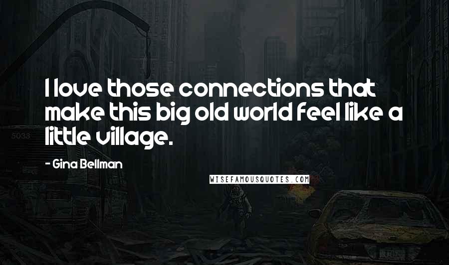 Gina Bellman Quotes: I love those connections that make this big old world feel like a little village.