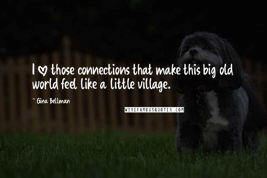 Gina Bellman Quotes: I love those connections that make this big old world feel like a little village.